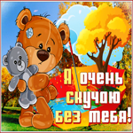 Открытка я очень скучаю без тебя, с грустным мишкой