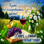 Пусть все складывается удачно! Другу -  самые теплые слова!