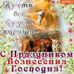 Пусть всё будет хорошо - С Праздником Вознесения