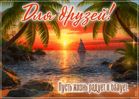 Для друзей! Пусть жизнь радует и балует