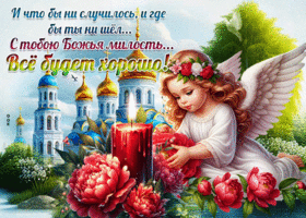 И что бы ни случилось, и где бы ты не шел с тобою Божья милость