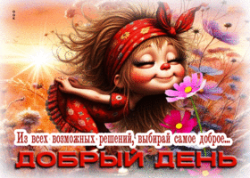 Из всех возможных решений, выбирай самое доброе