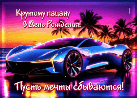 Крутому пацану в день Рождения! Пусть мечты сбываются