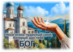 Неси огонь чудесный свой, который дал тебе Бог