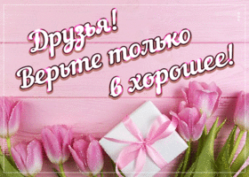 Открытка Друзья! Верьте только в хорошее