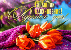 Открытка Гармонии и вдохновения! Хорошего дня