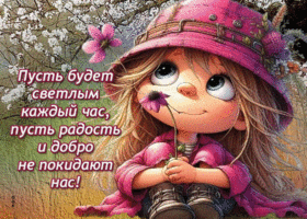 Пусть будет светлым каждый час, пусть радость и добро не покидают нас