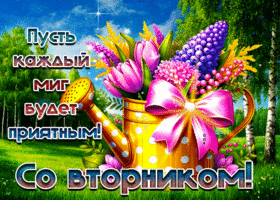 Пусть каждый миг будет приятным! Со вторником