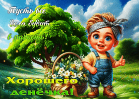 Пусть все дела будут в радость! Хорошего денечка