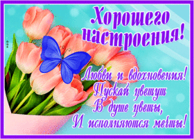 Хорошего настроения! Пусть цветут цветы, исполняются мечты