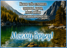 Желаю тебе отменного здоровья, удачи, много любви и счастливых моментов