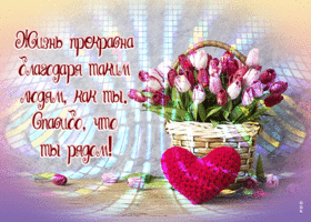 Жизнь прекрасна благодаря таким людям, как ты